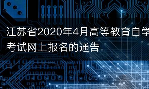 江苏省2020年4月高等教育自学考试网上报名的通告