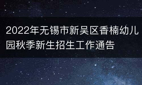 2022年无锡市新吴区香楠幼儿园秋季新生招生工作通告