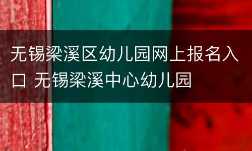 无锡梁溪区幼儿园网上报名入口 无锡梁溪中心幼儿园