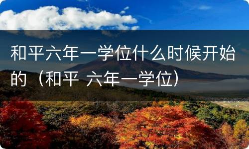 和平六年一学位什么时候开始的（和平 六年一学位）