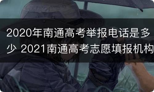 2020年南通高考举报电话是多少 2021南通高考志愿填报机构