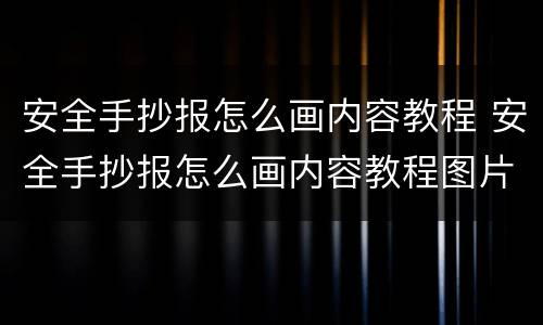 安全手抄报怎么画内容教程 安全手抄报怎么画内容教程图片