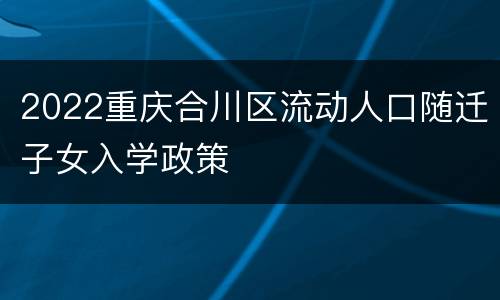 2022重庆合川区流动人口随迁子女入学政策