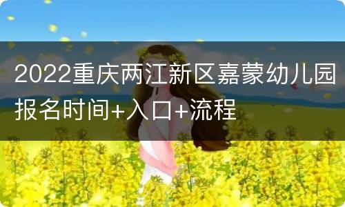 2022重庆两江新区嘉蒙幼儿园报名时间+入口+流程