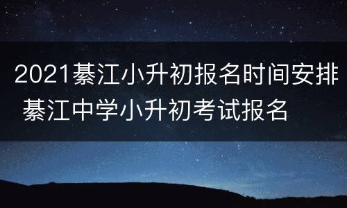 2021綦江小升初报名时间安排 綦江中学小升初考试报名