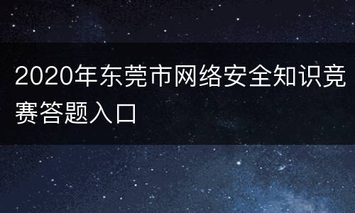 2020年东莞市网络安全知识竞赛答题入口