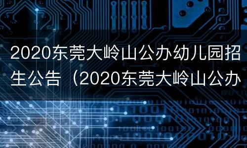 2020东莞大岭山公办幼儿园招生公告（2020东莞大岭山公办幼儿园招生公告电话）