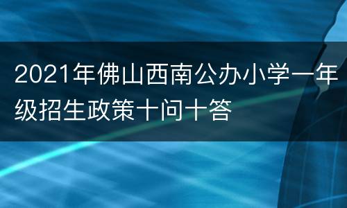 2021年佛山西南公办小学一年级招生政策十问十答