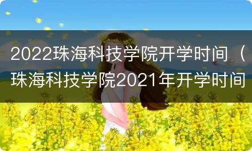 2022珠海科技学院开学时间（珠海科技学院2021年开学时间）