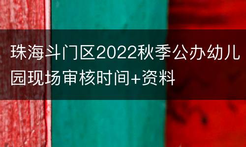 珠海斗门区2022秋季公办幼儿园现场审核时间+资料