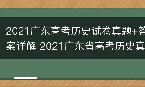 2021广东高考历史试卷真题+答案详解 2021广东省高考历史真题及答案解析