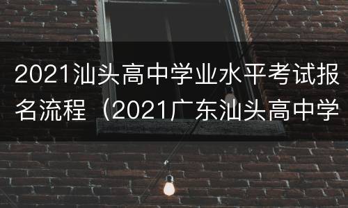 2021汕头高中学业水平考试报名流程（2021广东汕头高中学业水平考试）