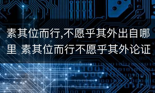 素其位而行,不愿乎其外出自哪里 素其位而行不愿乎其外论证的道理