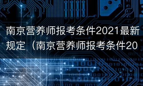 南京营养师报考条件2021最新规定（南京营养师报考条件2021最新规定时间）