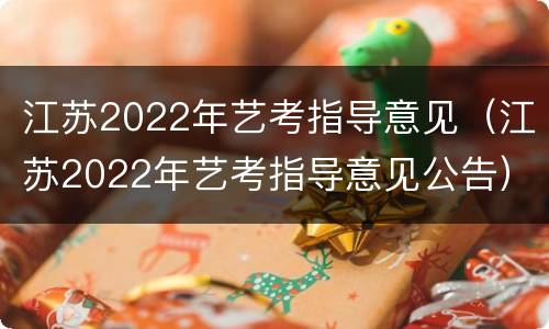江苏2022年艺考指导意见（江苏2022年艺考指导意见公告）