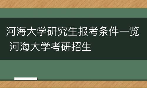 河海大学研究生报考条件一览 河海大学考研招生