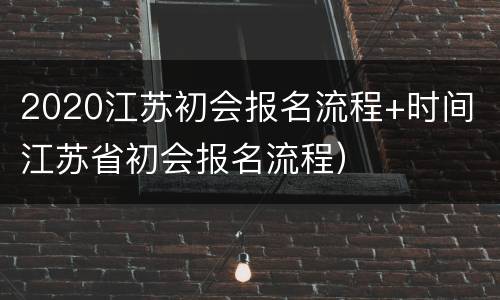 2020江苏初会报名流程+时间（江苏省初会报名流程）