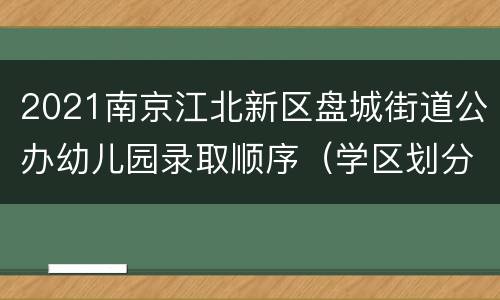 2021南京江北新区盘城街道公办幼儿园录取顺序（学区划分）