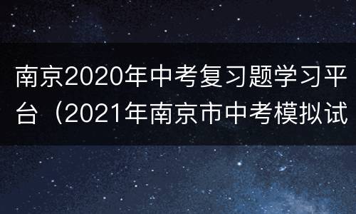 南京2020年中考复习题学习平台（2021年南京市中考模拟试卷）