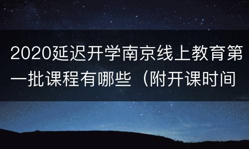 2020延迟开学南京线上教育第一批课程有哪些（附开课时间）
