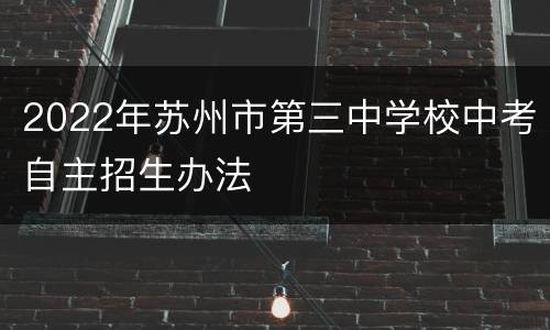 2022年苏州市第三中学校中考自主招生办法