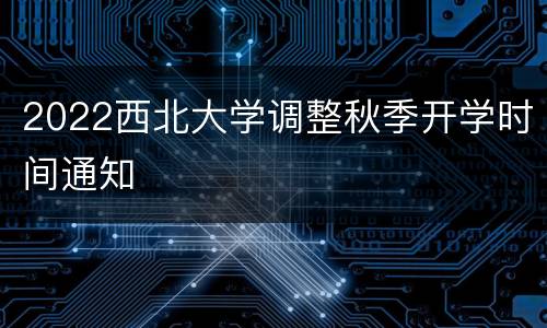 2022西北大学调整秋季开学时间通知