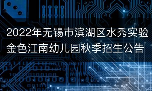 2022年无锡市滨湖区水秀实验金色江南幼儿园秋季招生公告