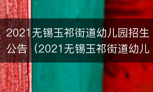 2021无锡玉祁街道幼儿园招生公告（2021无锡玉祁街道幼儿园招生公告电话）