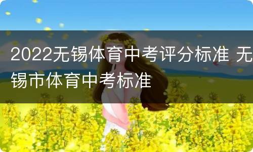 2022无锡体育中考评分标准 无锡市体育中考标准