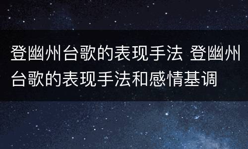 登幽州台歌的表现手法 登幽州台歌的表现手法和感情基调