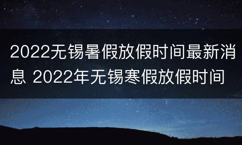 2022无锡暑假放假时间最新消息 2022年无锡寒假放假时间
