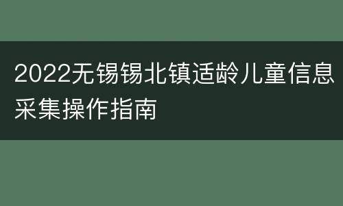 2022无锡锡北镇适龄儿童信息采集操作指南