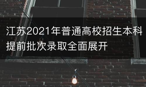 江苏2021年普通高校招生本科提前批次录取全面展开
