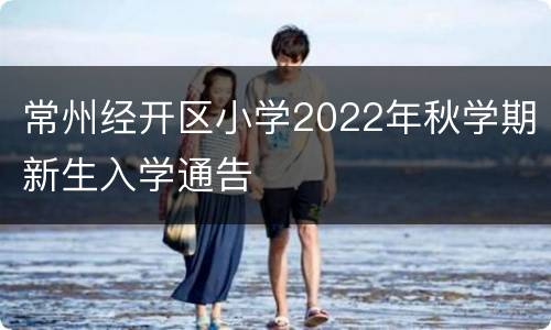 常州经开区小学2022年秋学期新生入学通告