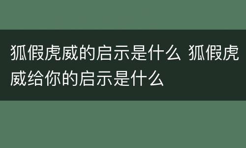 狐假虎威的启示是什么 狐假虎威给你的启示是什么