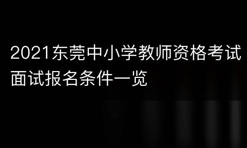 2021东莞中小学教师资格考试面试报名条件一览