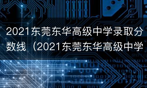 2021东莞东华高级中学录取分数线（2021东莞东华高级中学录取分数线是多少分）