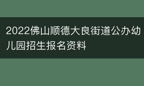 2022佛山顺德大良街道公办幼儿园招生报名资料