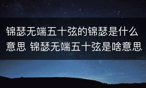 锦瑟无端五十弦的锦瑟是什么意思 锦瑟无端五十弦是啥意思