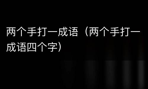 两个手打一成语（两个手打一成语四个字）
