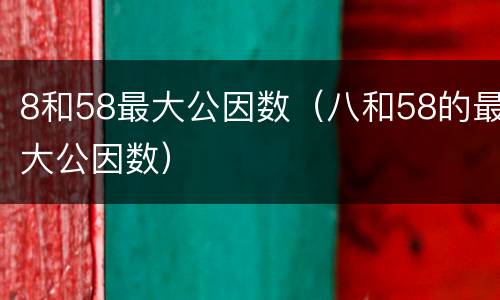 8和58最大公因数（八和58的最大公因数）