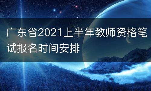 广东省2021上半年教师资格笔试报名时间安排