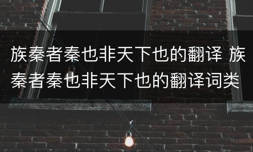 族秦者秦也非天下也的翻译 族秦者秦也非天下也的翻译词类活用