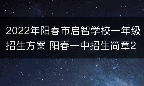 2022年阳春市启智学校一年级招生方案 阳春一中招生简章2020