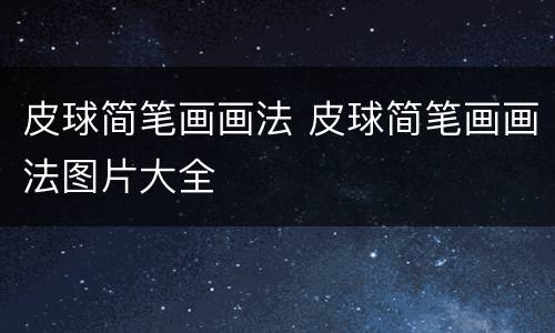 皮球简笔画画法 皮球简笔画画法图片大全