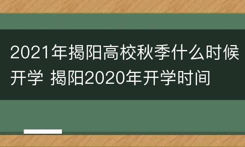 2021年揭阳高校秋季什么时候开学 揭阳2020年开学时间