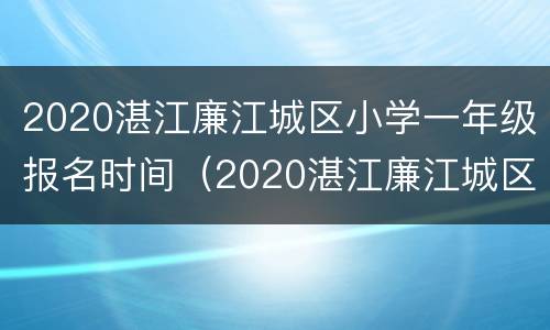 2020湛江廉江城区小学一年级报名时间（2020湛江廉江城区小学一年级报名时间是多少）