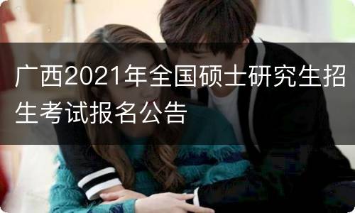广西2021年全国硕士研究生招生考试报名公告