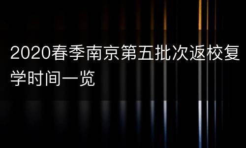 2020春季南京第五批次返校复学时间一览