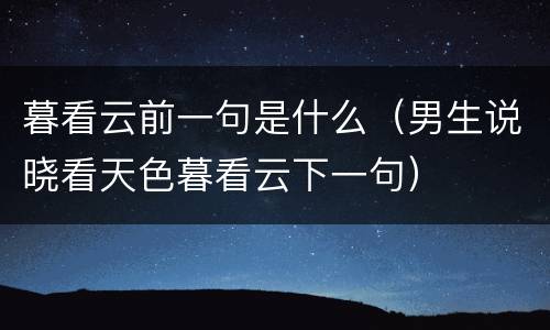 暮看云前一句是什么（男生说晓看天色暮看云下一句）